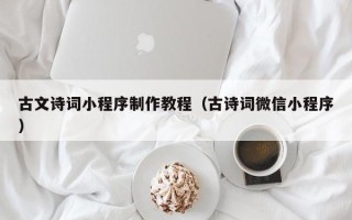 兰州古文诗词小程序制作教程（古诗词微信小程序）