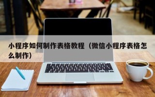兰州小程序如何制作表格教程（微信小程序表格怎么制作）