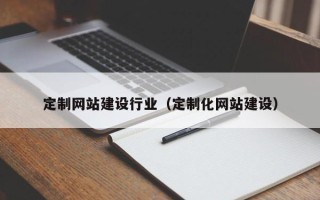 兰州定制网站建设行业（定制化网站建设）
