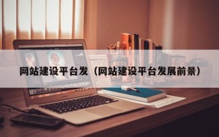 兰州网站建设平台发（网站建设平台发展前景）