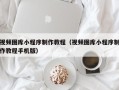 兰州视频图库小程序制作教程（视频图库小程序制作教程手机版）