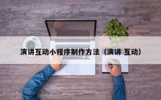 兰州演讲互动小程序制作方法（演讲 互动）